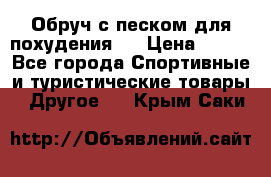 Обруч с песком для похудения.  › Цена ­ 500 - Все города Спортивные и туристические товары » Другое   . Крым,Саки